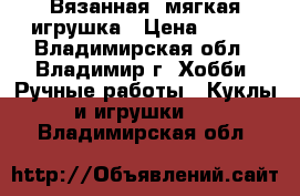 Вязанная  мягкая игрушка › Цена ­ 350 - Владимирская обл., Владимир г. Хобби. Ручные работы » Куклы и игрушки   . Владимирская обл.